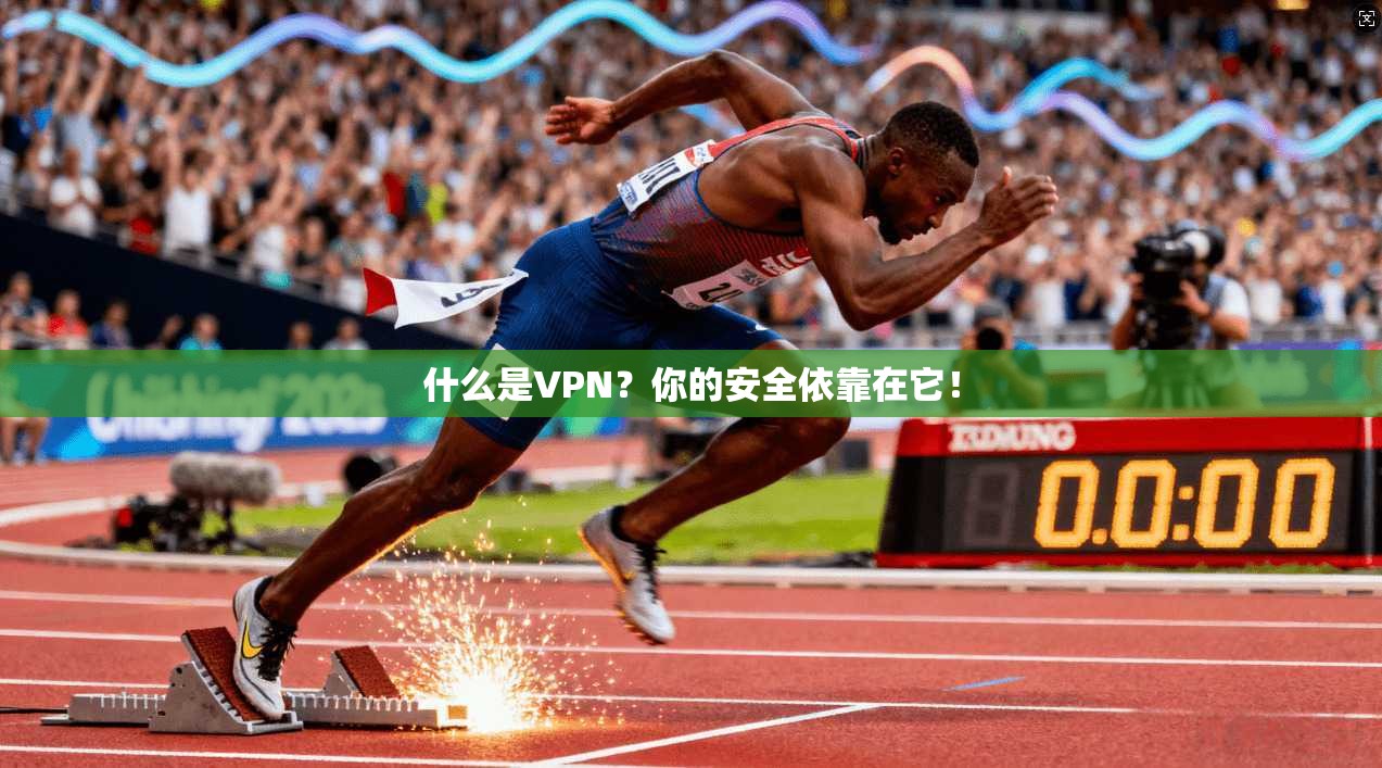 什么是VPN?你的安全依靠在它!