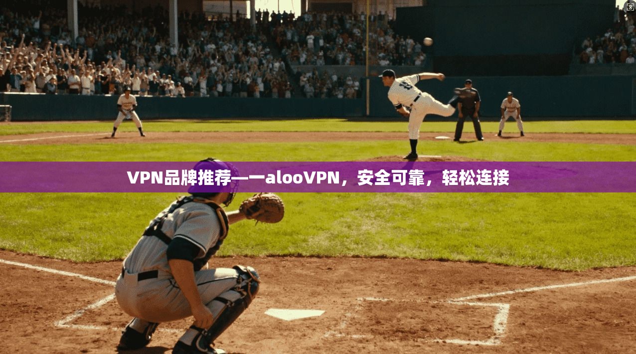VPN品牌推荐—一alooVPN，安全可靠，轻松连接