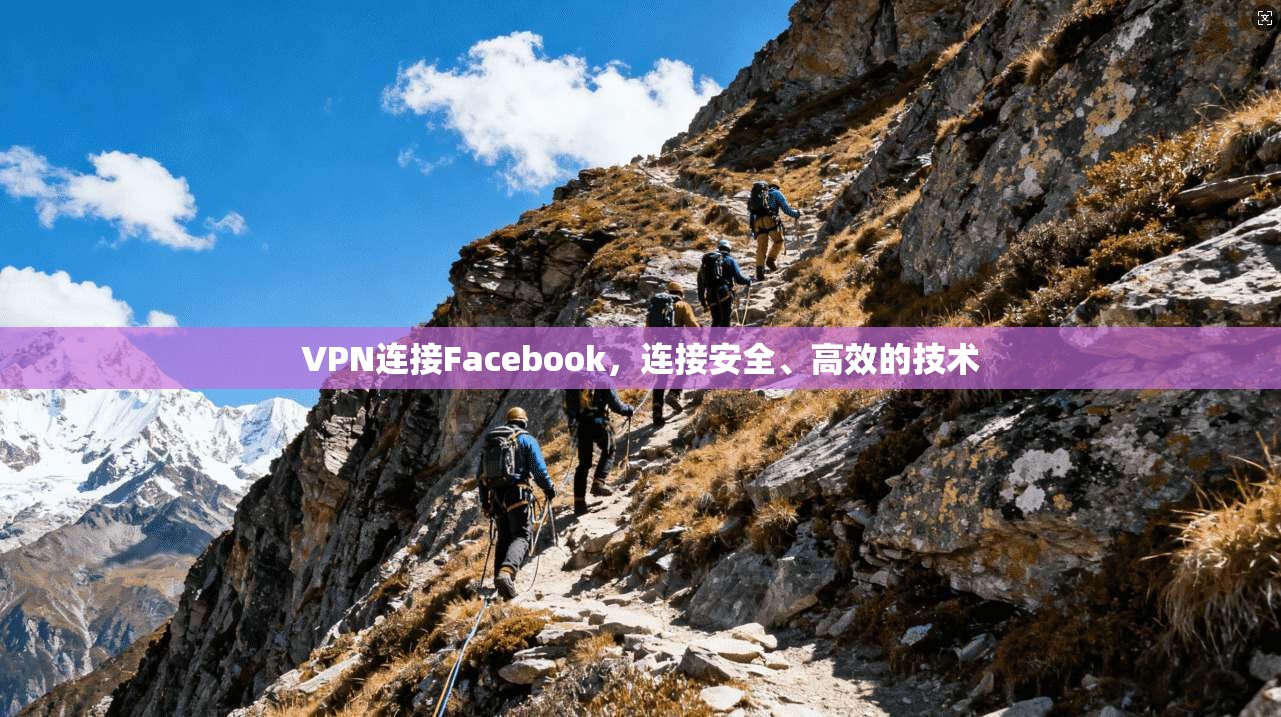 VPN连接Facebook，连接安全、高效的技术