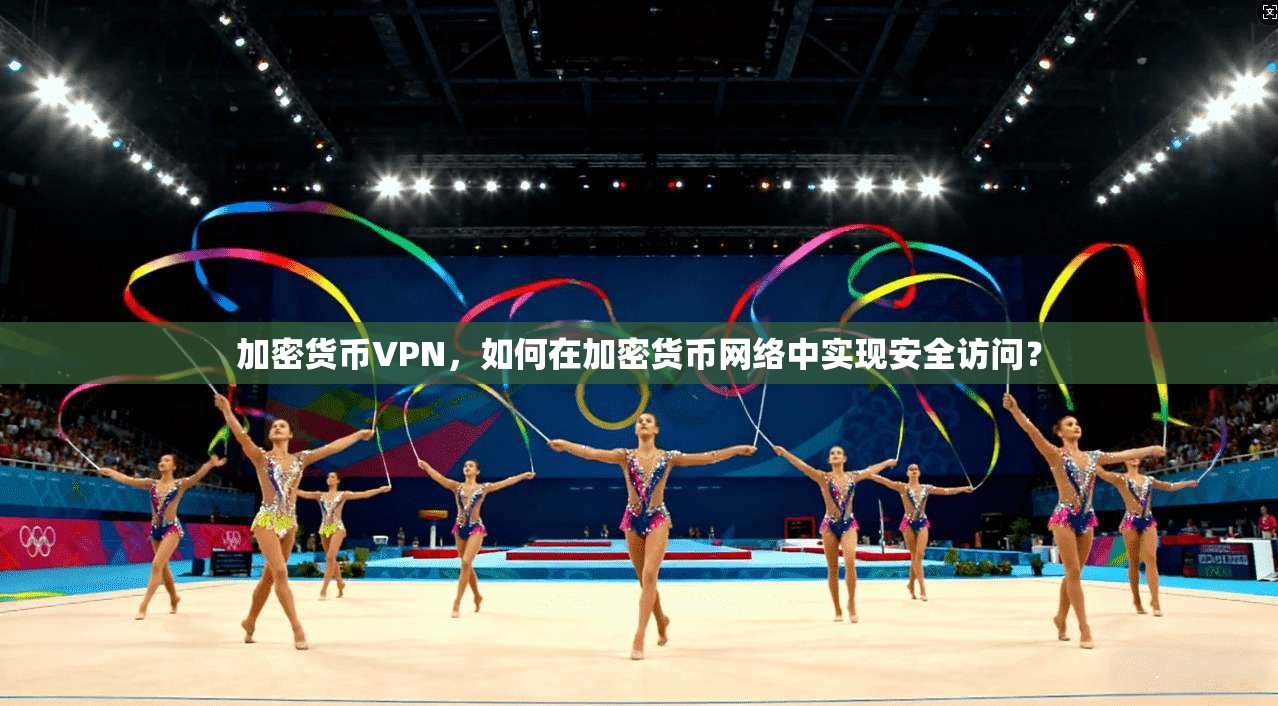 加密货币VPN，如何在加密货币网络中实现安全访问？