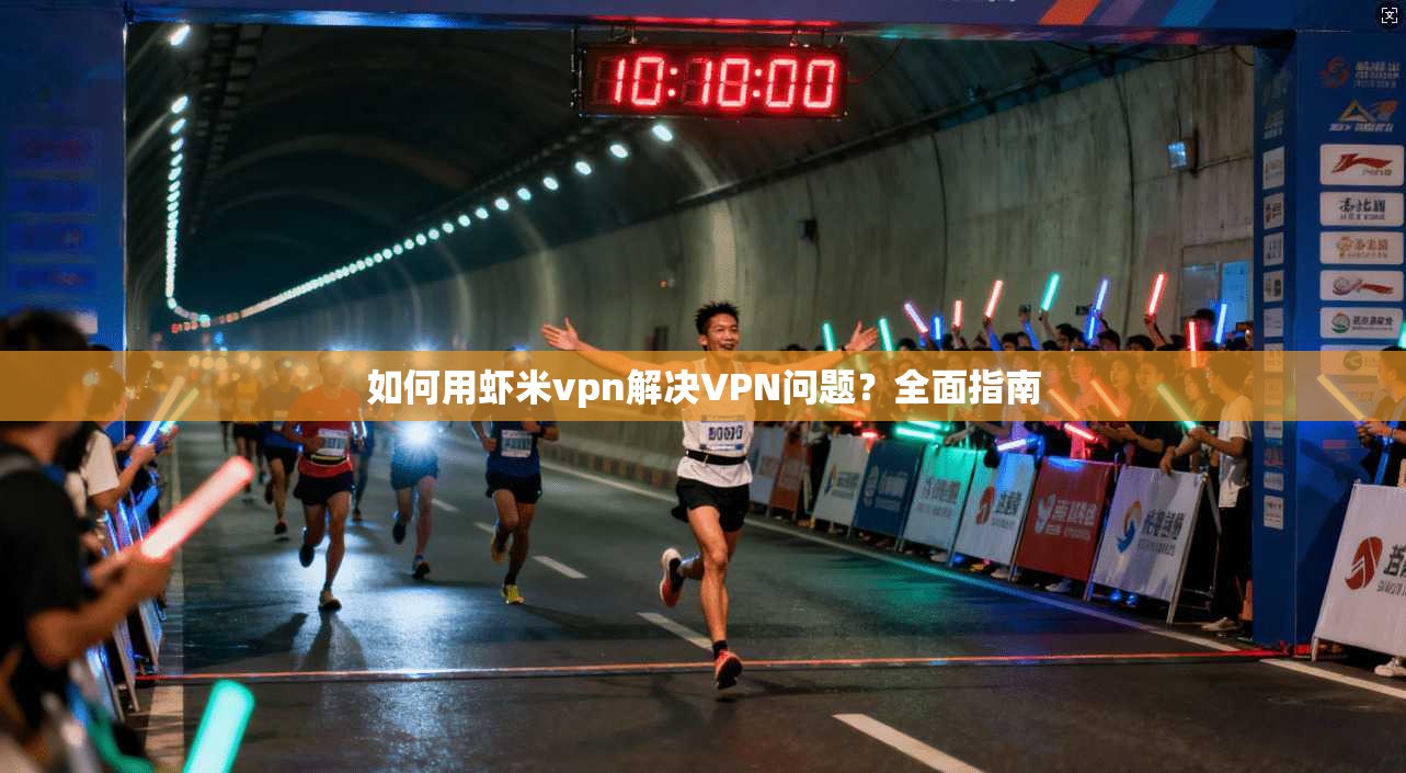 如何用虾米vpn解决VPN问题?全面指南