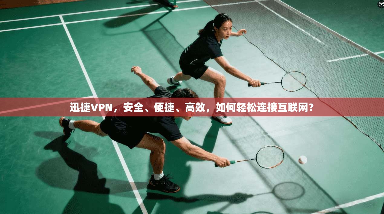 迅捷VPN,安全、便捷、高效,如何轻松连接互联网?