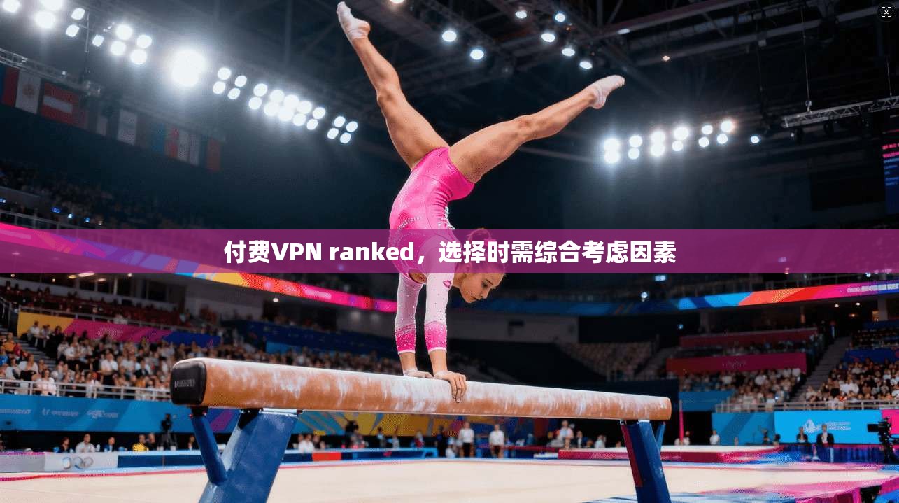 付费VPN ranked，选择时需综合考虑因素