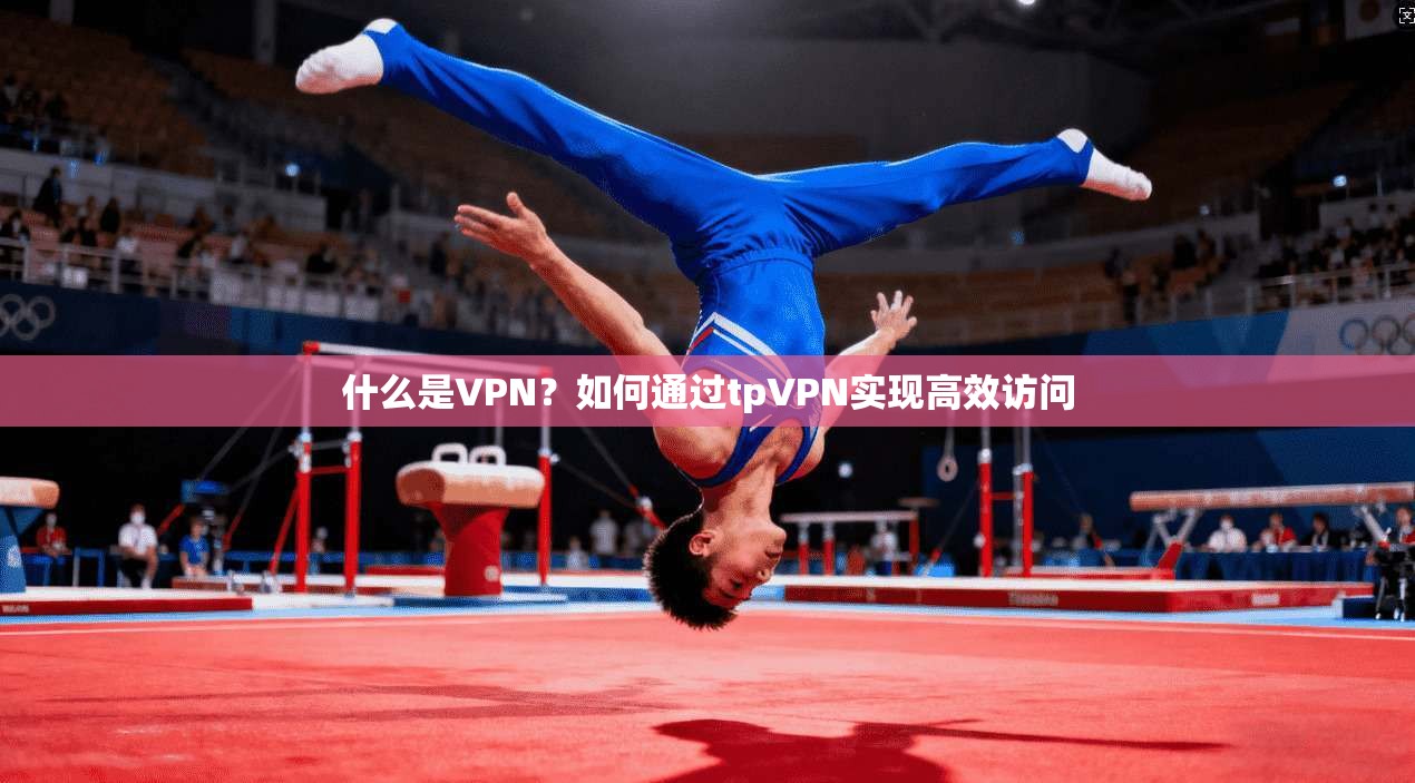 什么是VPN？如何通过tpVPN实现高效访问