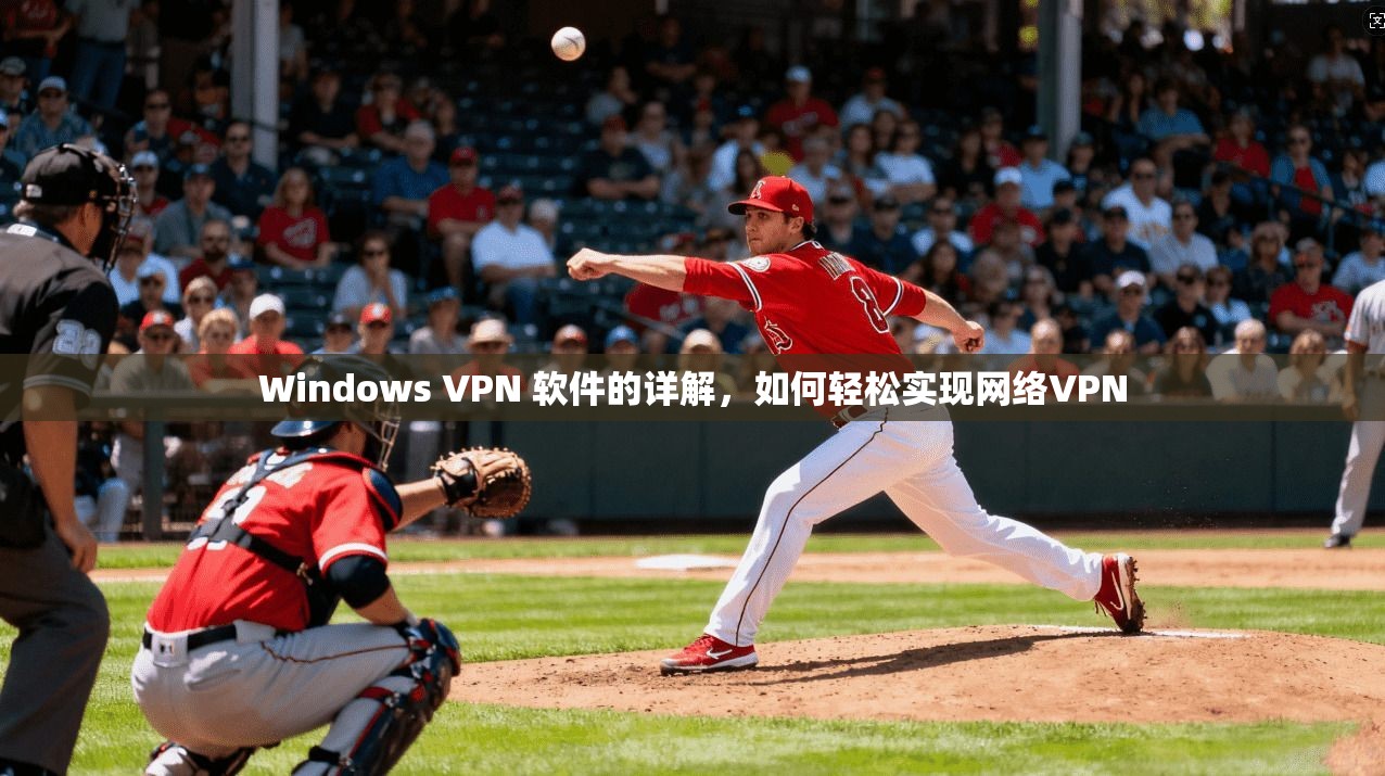 Windows VPN 软件的详解，如何轻松实现网络VPN
