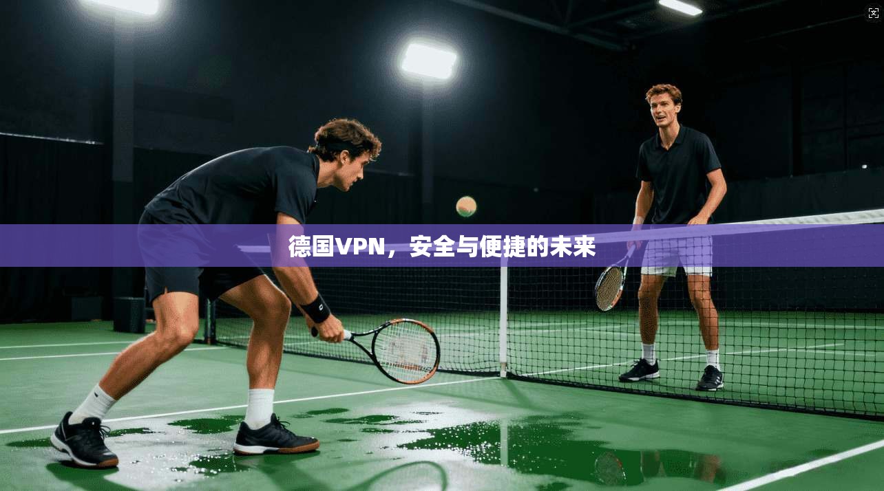 德国VPN，安全与便捷的未来