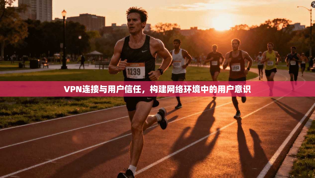 VPN连接与用户信任，构建网络环境中的用户意识