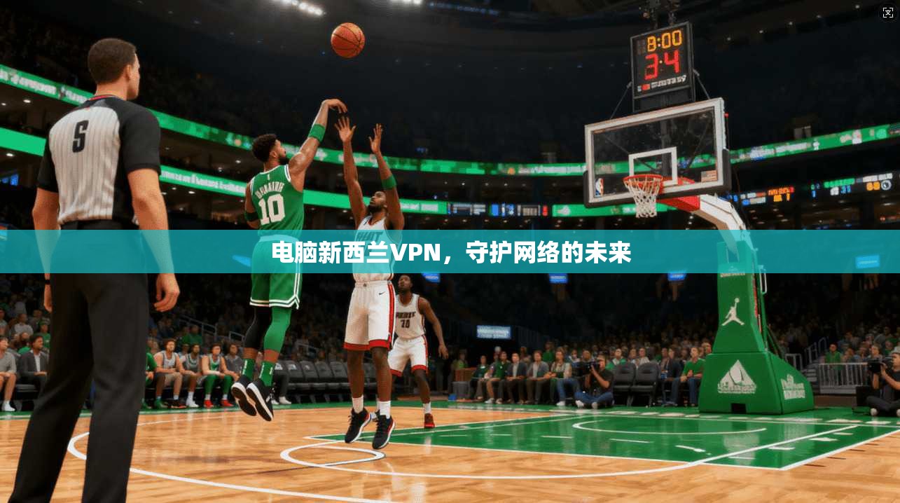 电脑新西兰VPN，守护网络的未来