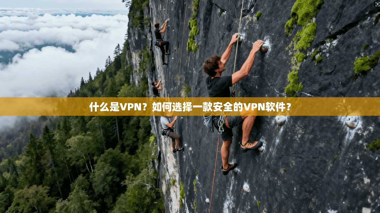 什么是VPN？如何选择一款安全的VPN软件？