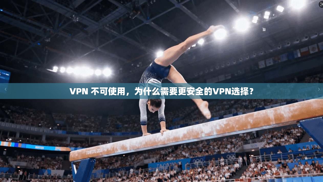 VPN 不可使用，为什么需要更安全的VPN选择？
