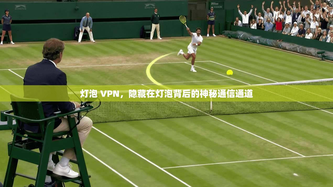 灯泡 VPN，隐藏在灯泡背后的神秘通信通道