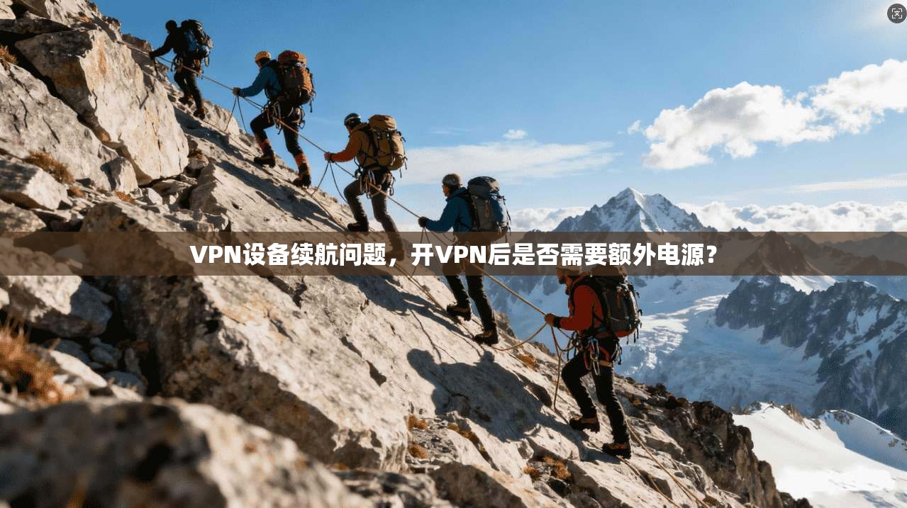 VPN设备续航问题，开VPN后是否需要额外电源？