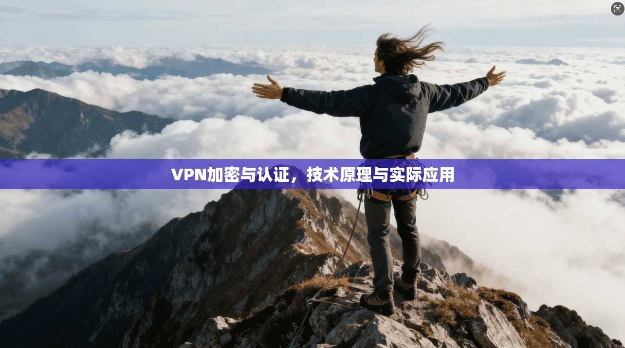 VPN加密与认证，技术原理与实际应用