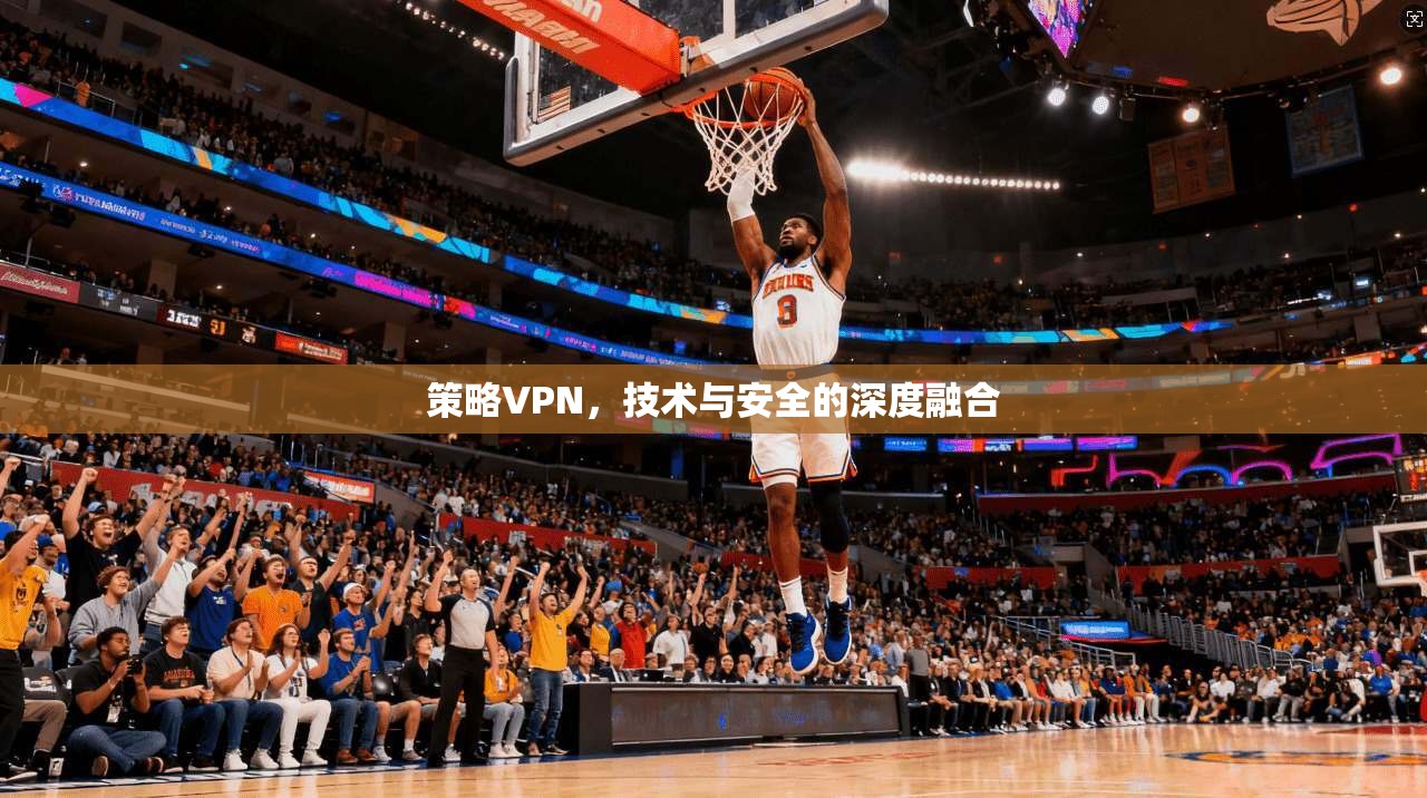 策略VPN，技术与安全的深度融合