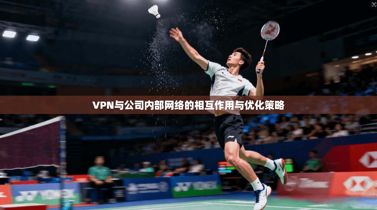 VPN与公司内部网络的相互作用与优化策略