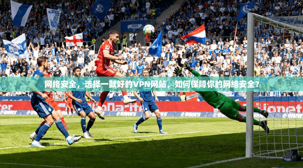 网络安全，选择一款好的VPN网站，如何保障你的网络安全？