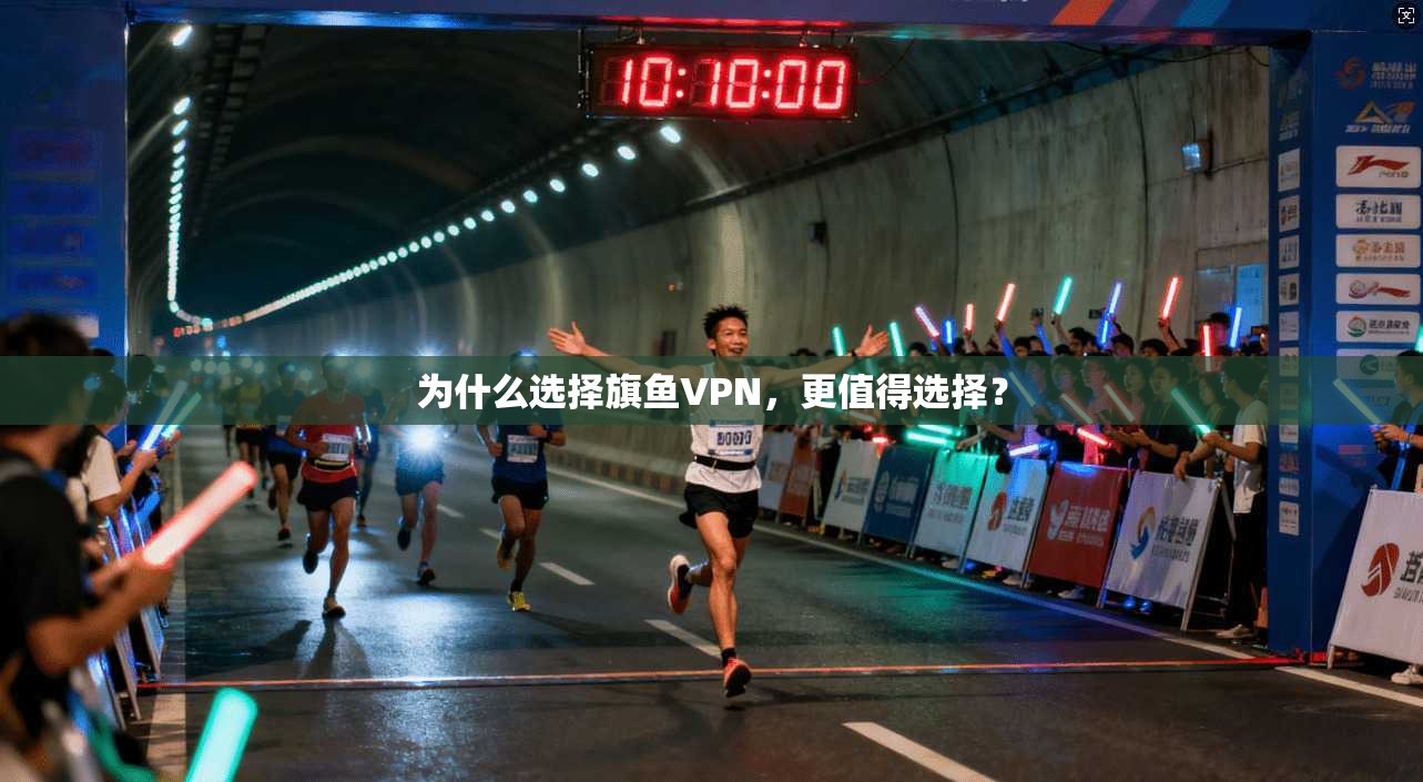 为什么选择旗鱼VPN,更值得选择?