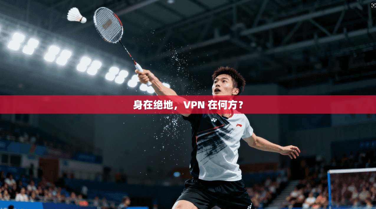 身在绝地，VPN 在何方？