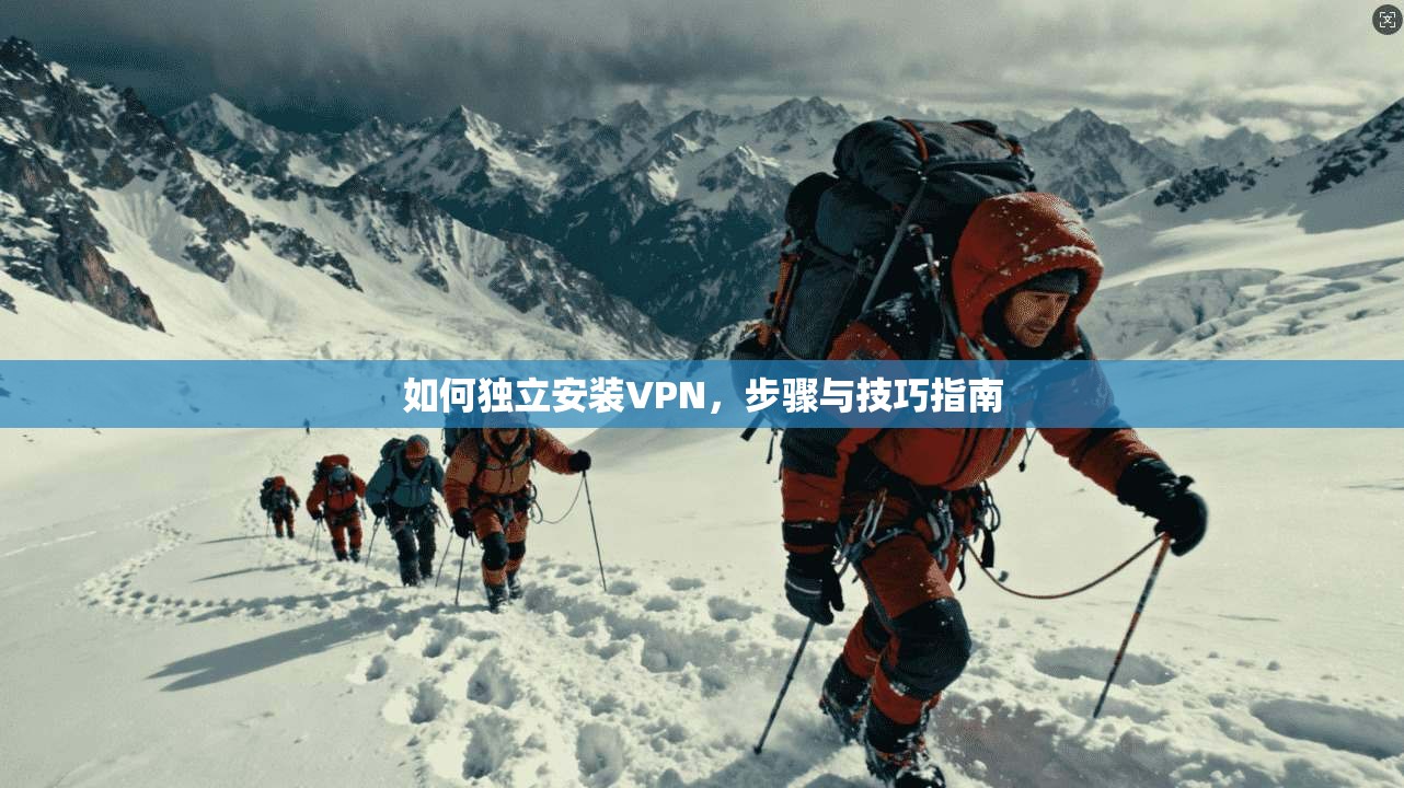 如何独立安装VPN，步骤与技巧指南
