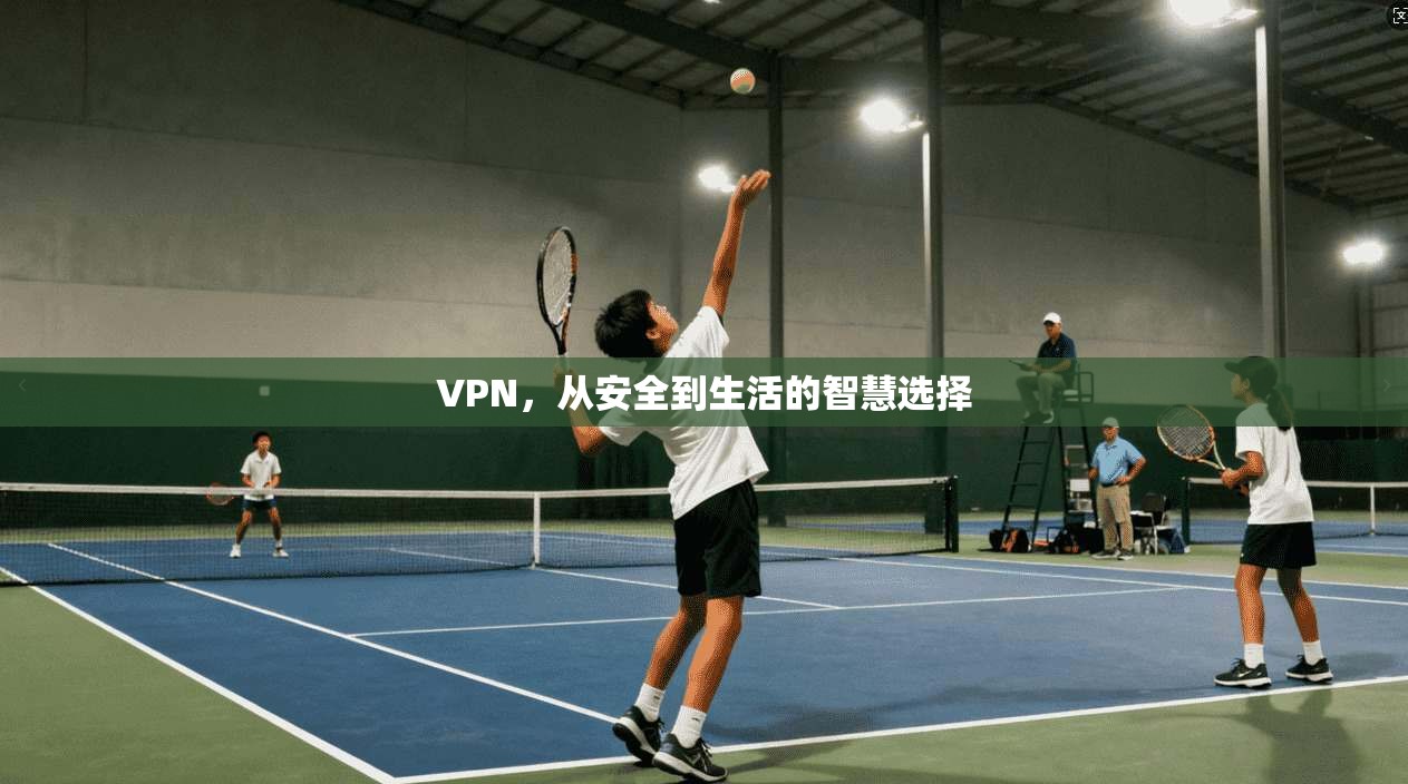 VPN，从安全到生活的智慧选择