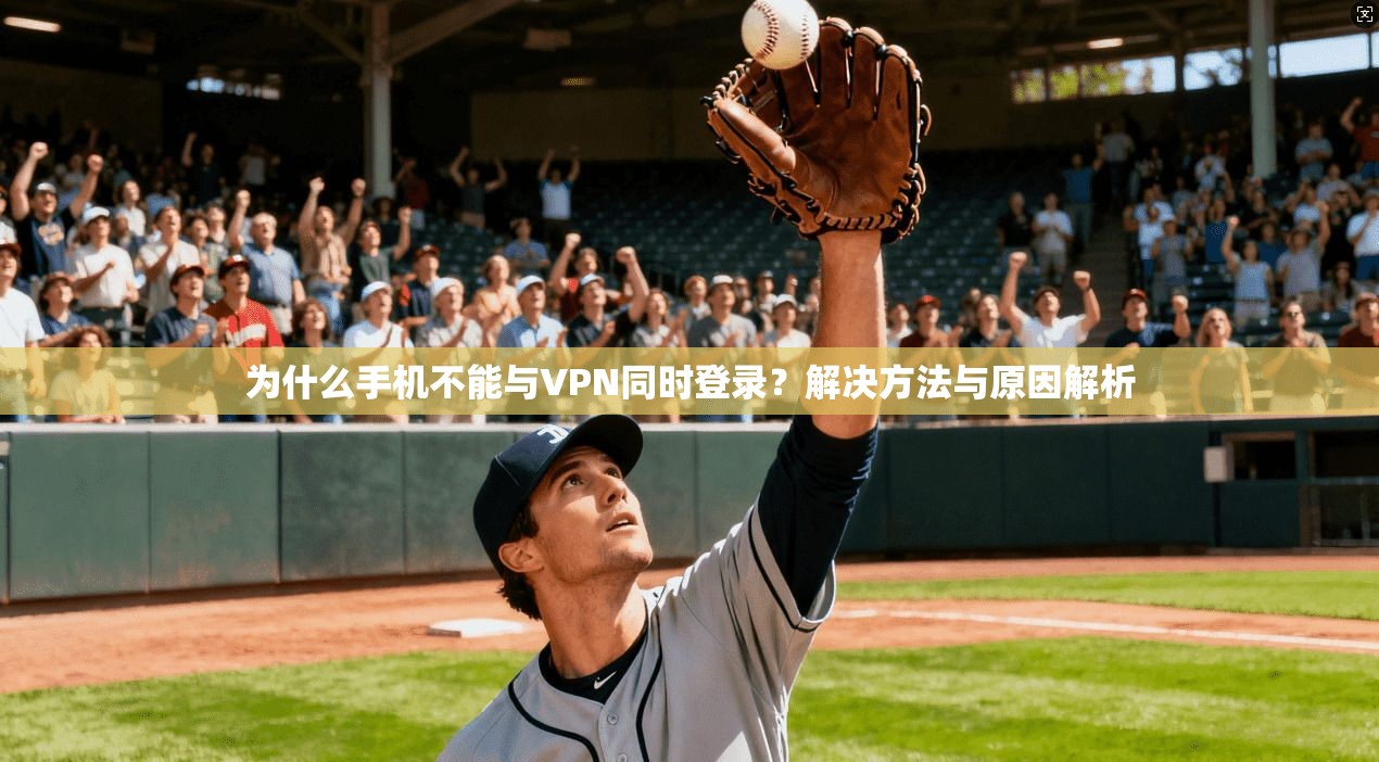 为什么手机不能与VPN同时登录？解决方法与原因解析
