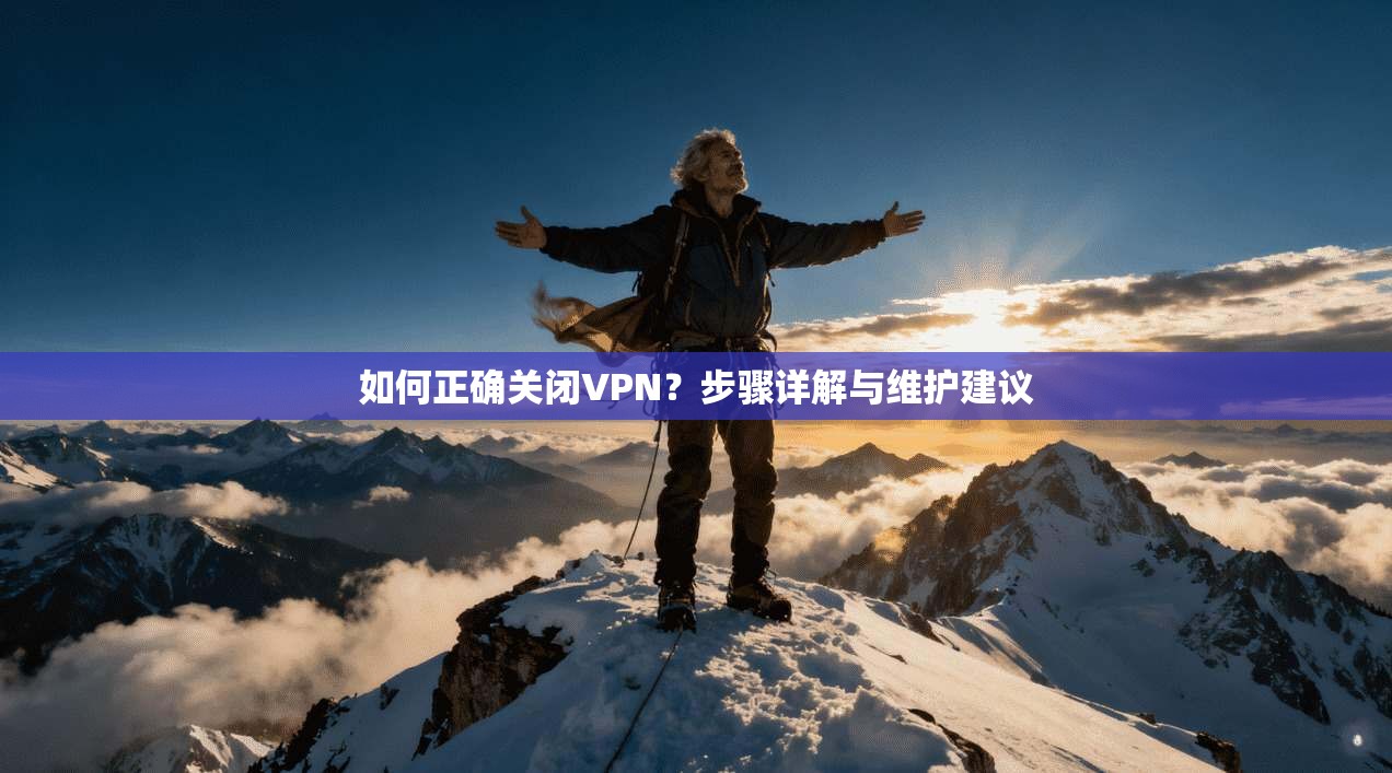 如何正确关闭VPN？步骤详解与维护建议