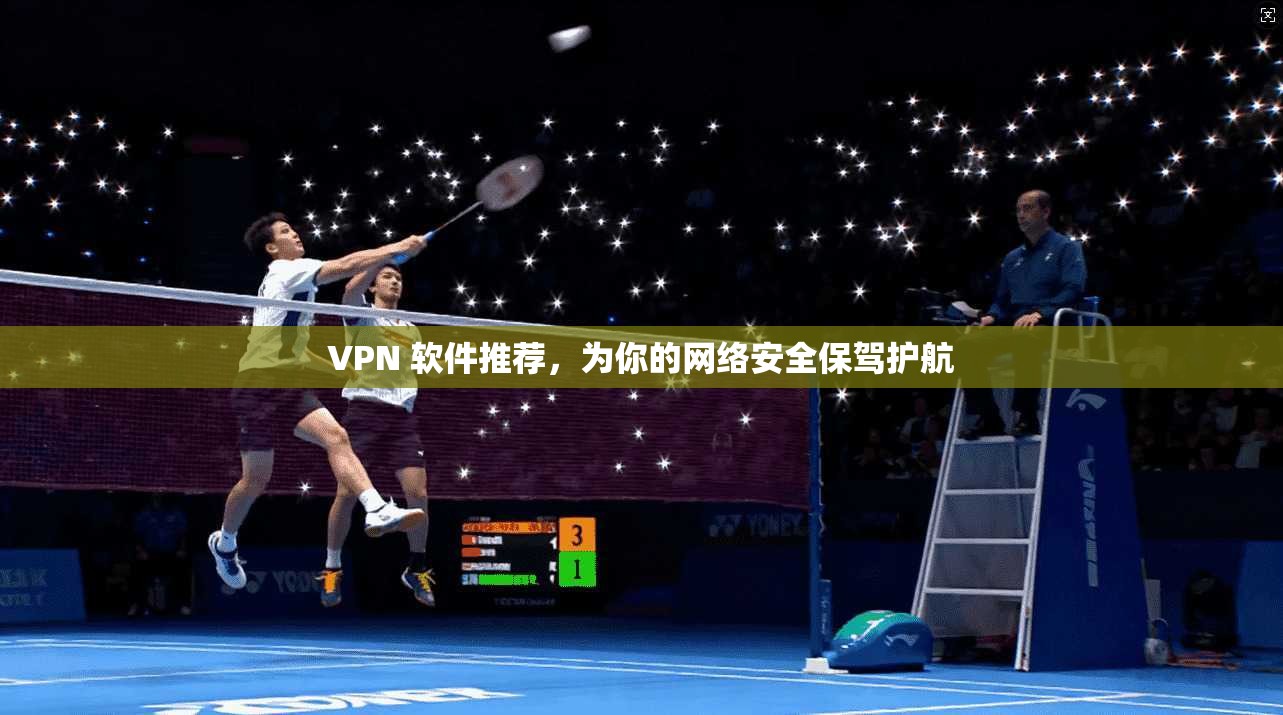 VPN 软件推荐，为你的网络安全保驾护航