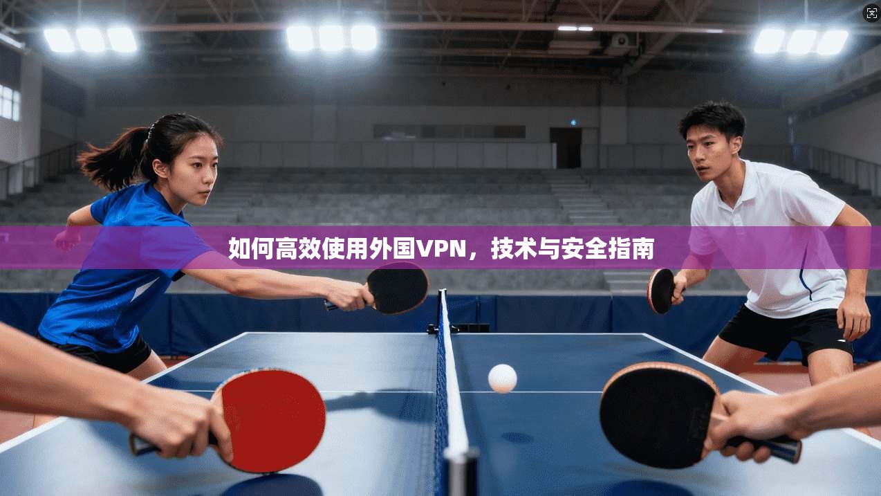 如何高效使用外国VPN，技术与安全指南