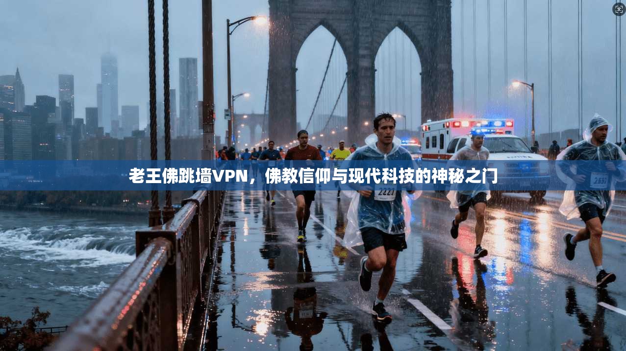 老王佛跳墙VPN，佛教信仰与现代科技的神秘之门