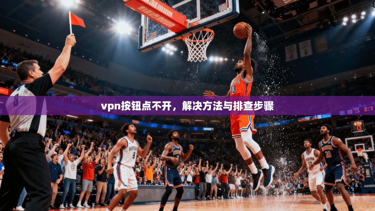 vpn按钮点不开，解决方法与排查步骤