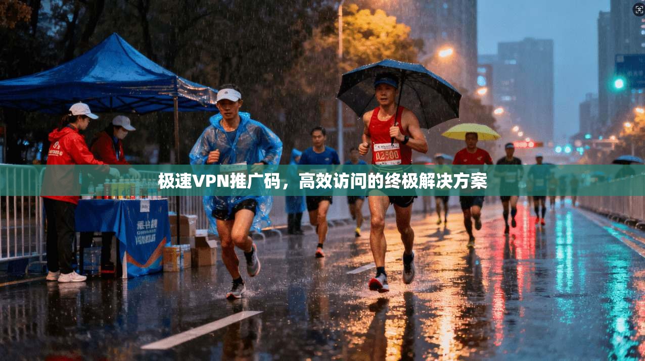 极速VPN推广码，高效访问的终极解决方案