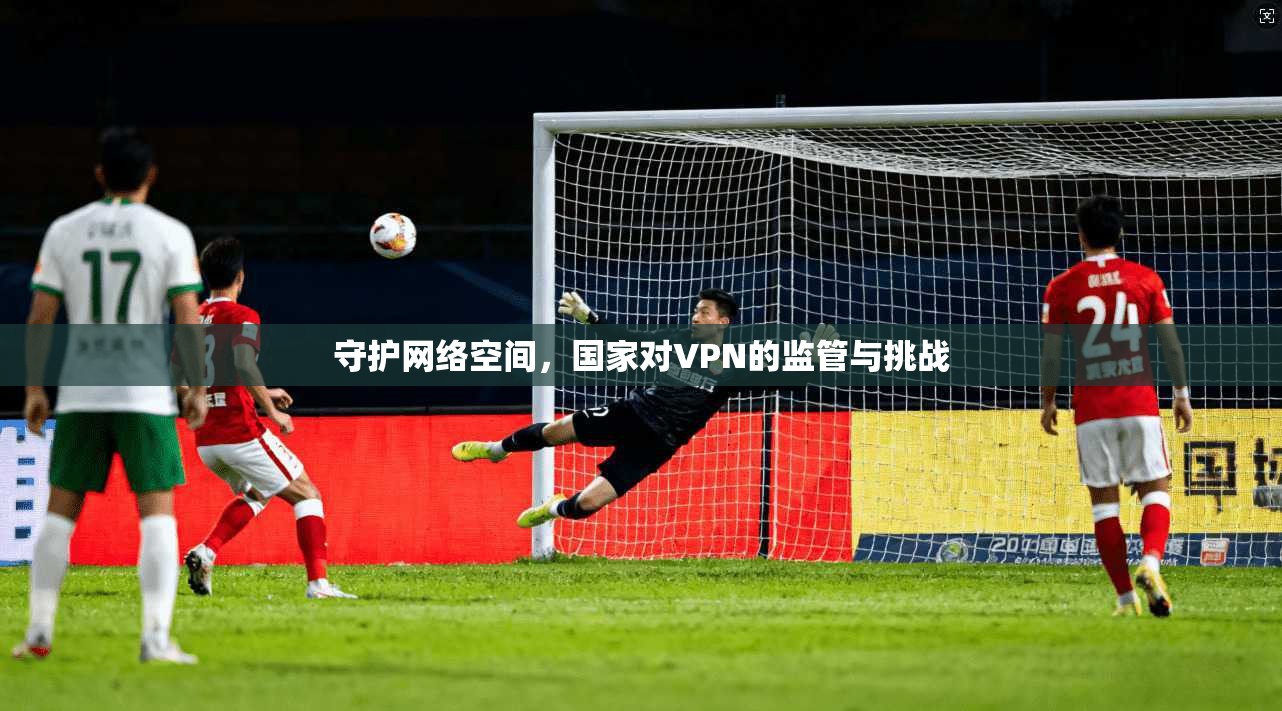 守护网络空间，国家对VPN的监管与挑战