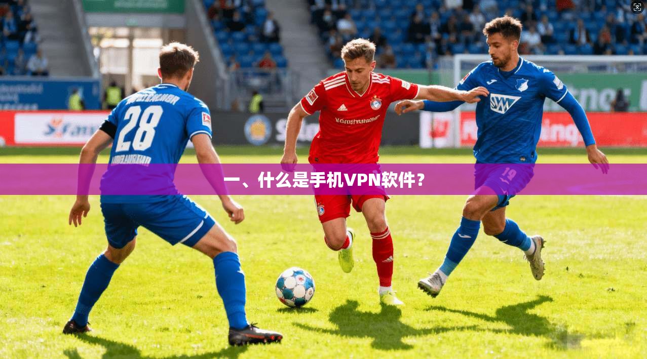 一、什么是手机VPN软件？