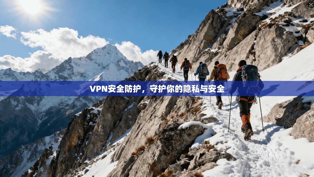 VPN安全防护,守护你的隐私与安全