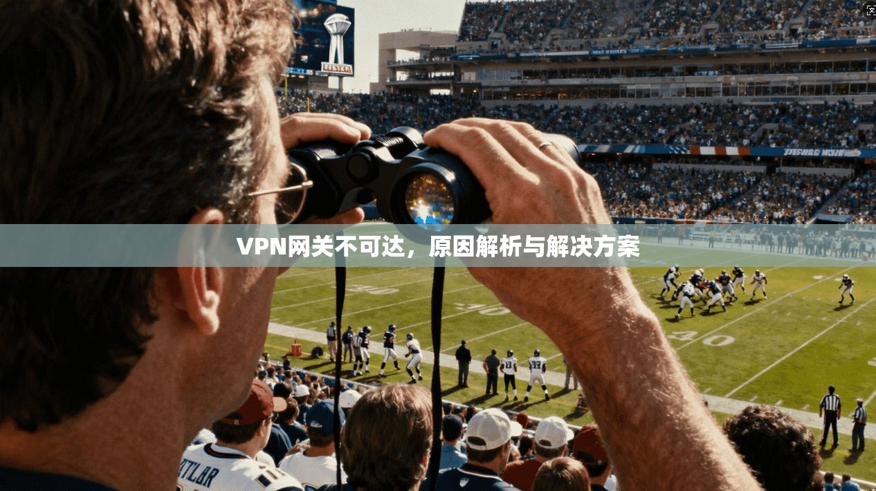 VPN网关不可达，原因解析与解决方案