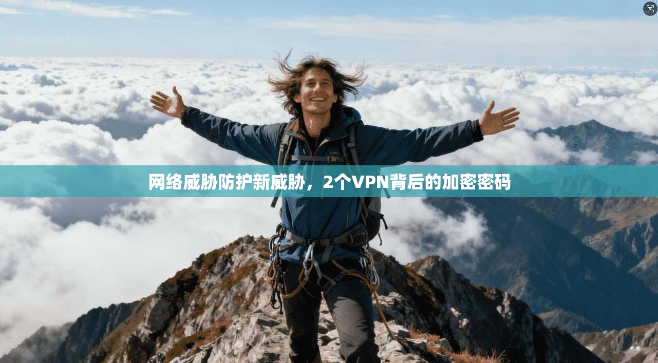 网络威胁防护新威胁，2个VPN背后的加密密码