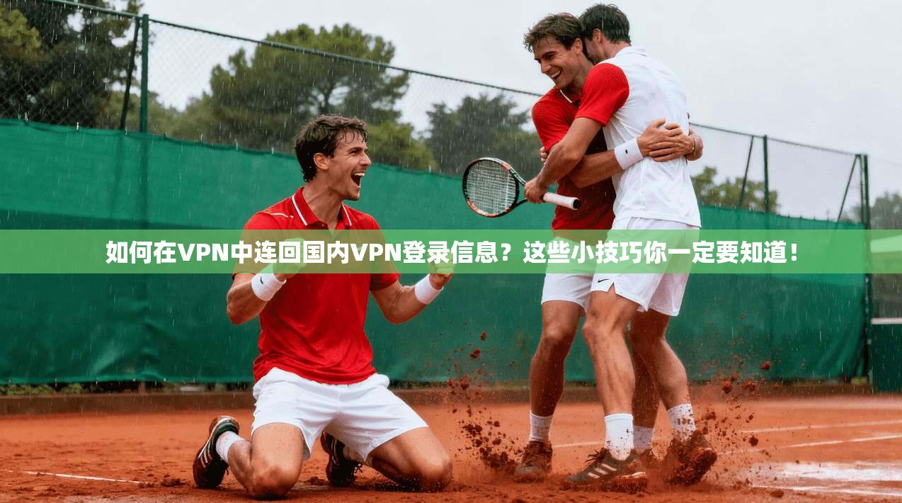 如何在VPN中连回国内VPN登录信息？这些小技巧你一定要知道！