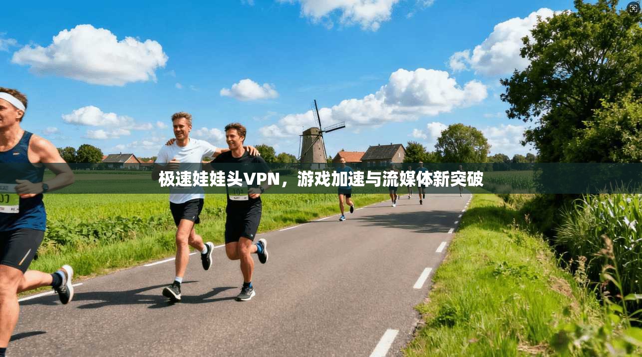 极速娃娃头VPN，游戏加速与流媒体新突破