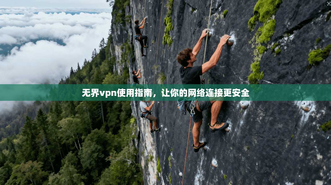 无界vpn使用指南，让你的网络连接更安全