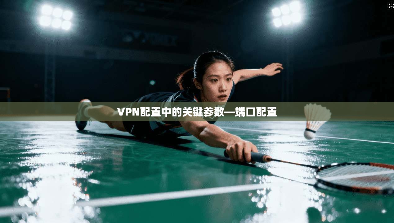 VPN配置中的关键参数—端口配置