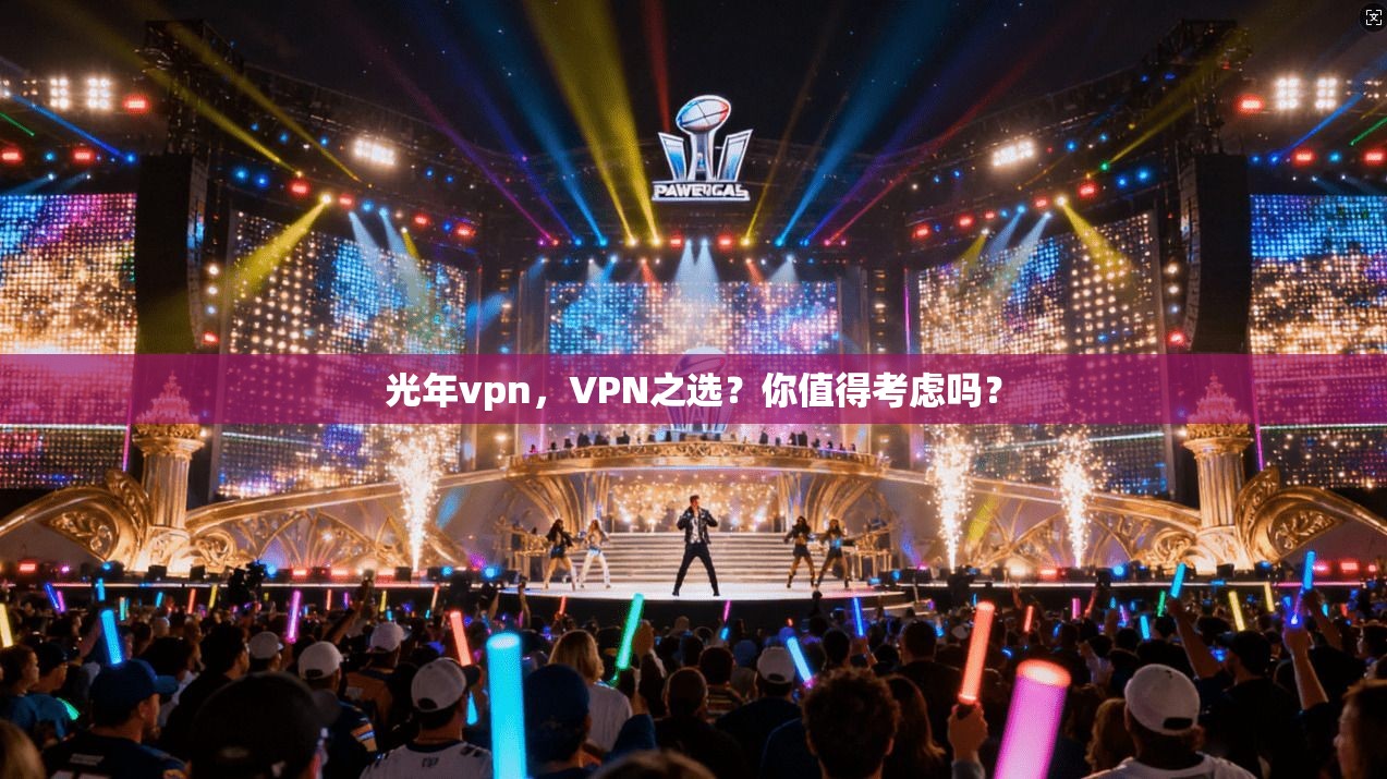 光年vpn，VPN之选？你值得考虑吗？