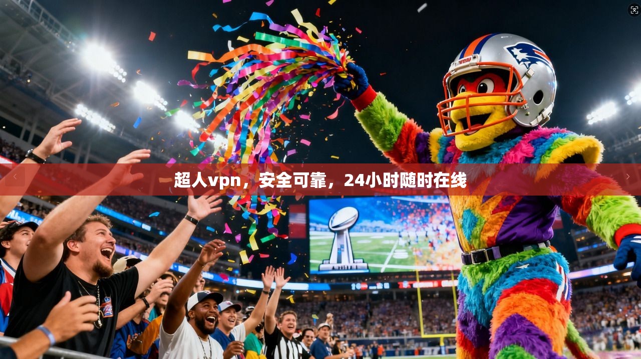 超人vpn，安全可靠，24小时随时在线