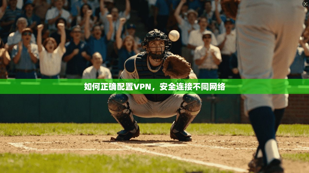 如何正确配置VPN，安全连接不同网络