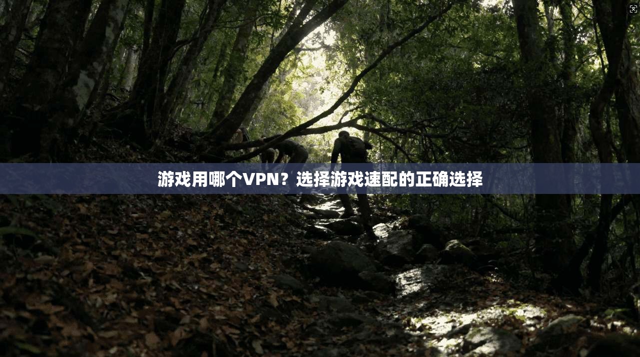 游戏用哪个VPN？选择游戏速配的正确选择