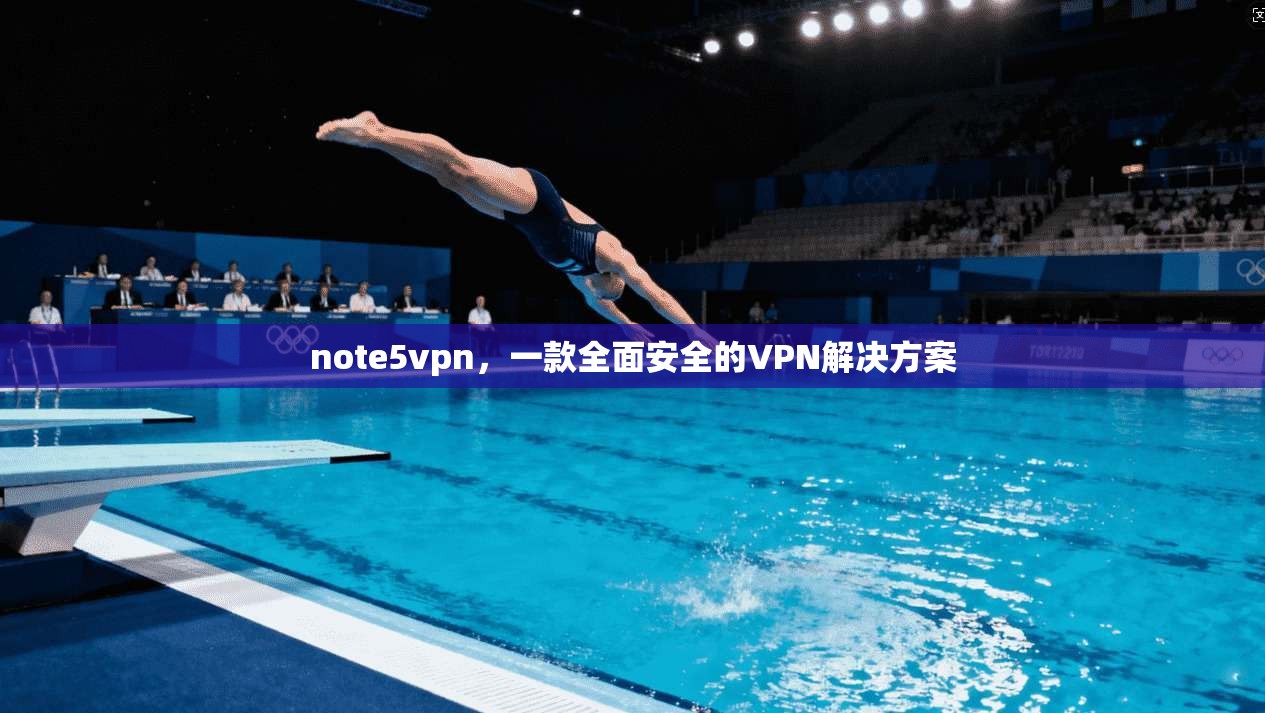 note5vpn，一款全面安全的VPN解决方案