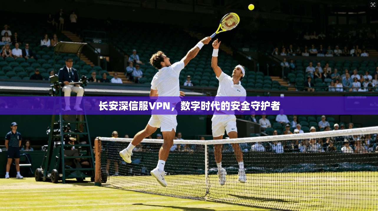 长安深信服VPN,数字时代的安全守护者