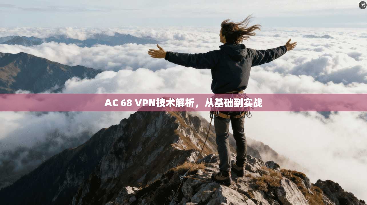AC 68 VPN技术解析，从基础到实战