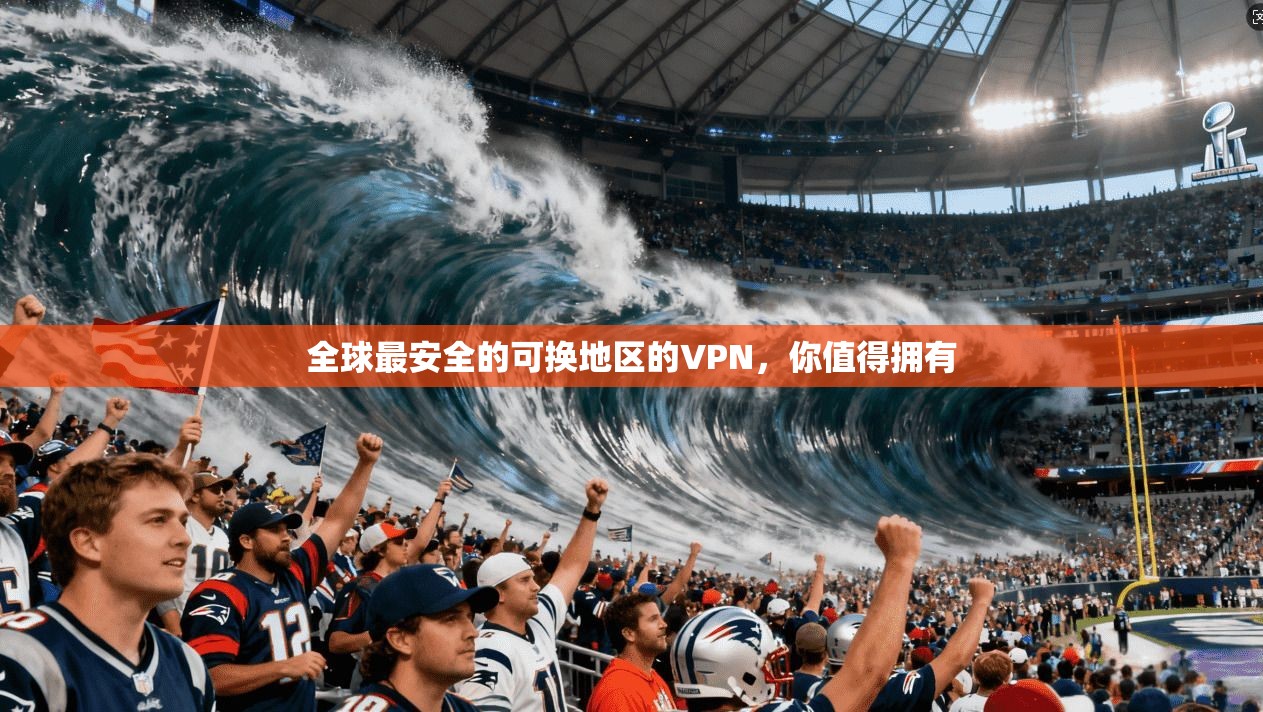 全球最安全的可换地区的VPN，你值得拥有
