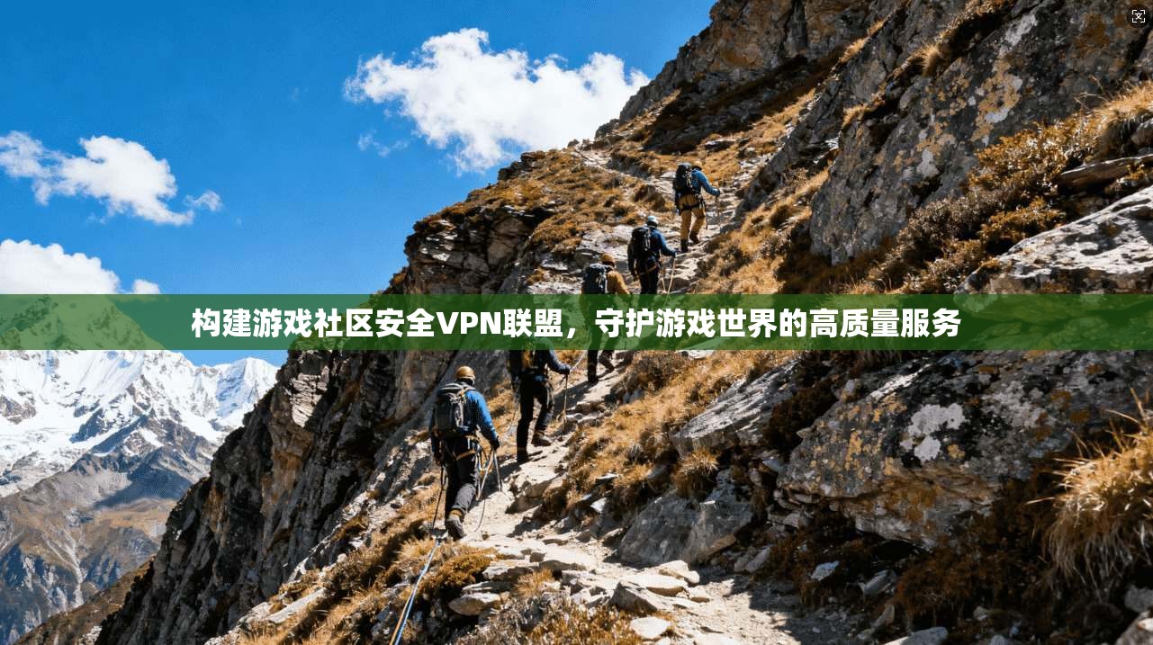 构建游戏社区安全VPN联盟，守护游戏世界的高质量服务