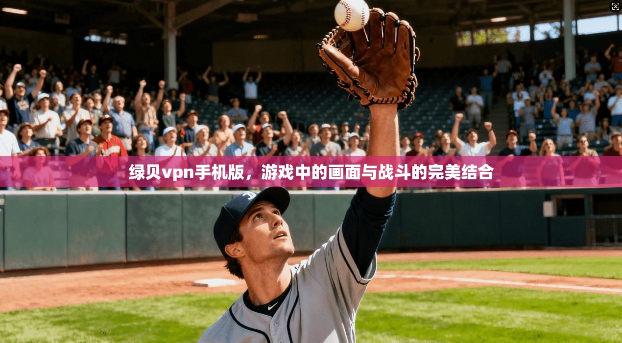 绿贝vpn手机版,游戏中的画面与战斗的完美结合